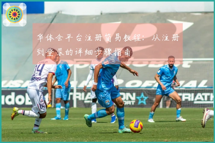 华体会平台注册简易教程：从注册到登录的详细步骤指南