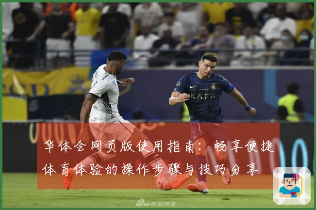 华体会网页版使用指南：畅享便捷体育体验的操作步骤与技巧分享
