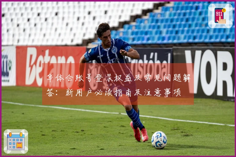 华体会账号登录权益及常见问题解答：新用户必读指南及注意事项