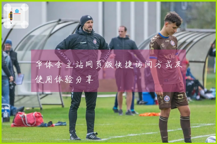 华体会主站网页版快捷访问方式及使用体验分享