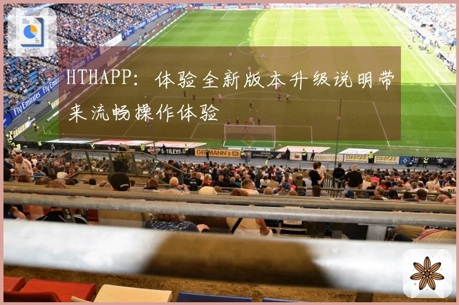 HTHAPP：体验全新版本升级说明带来流畅操作体验