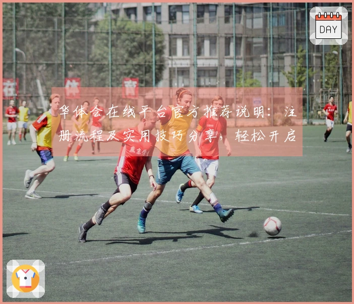 华体会在线平台官方推荐说明：注册流程及实用技巧分享，轻松开启畅玩体验
