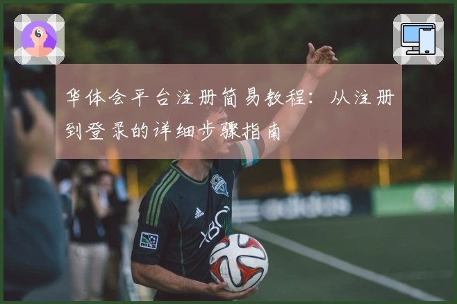 华体会平台注册简易教程：从注册到登录的详细步骤指南