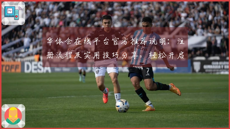 华体会在线平台官方推荐说明：注册流程及实用技巧分享，轻松开启畅玩体验