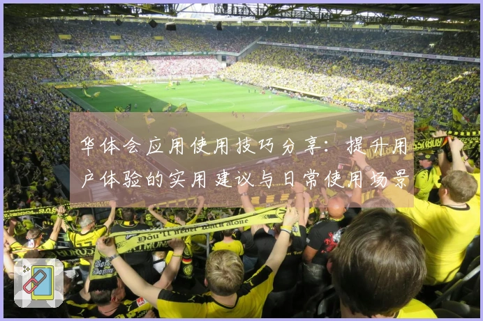 华体会应用使用技巧分享：提升用户体验的实用建议与日常使用场景解析
