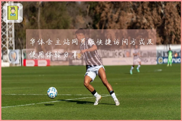 华体会主站网页版快捷访问方式及使用体验分享