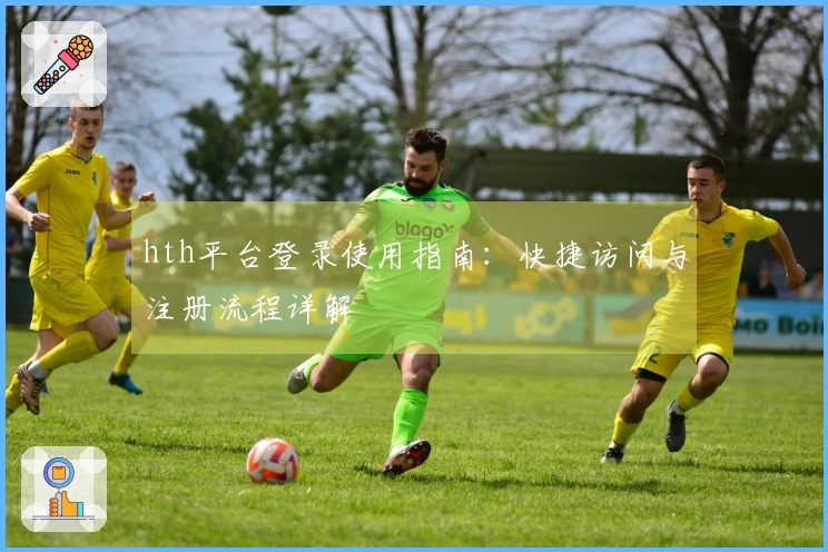 hth平台登录使用指南：快捷访问与注册流程详解