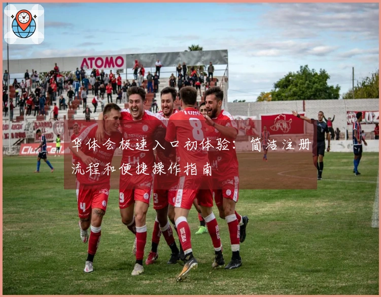 华体会极速入口初体验：简洁注册流程和便捷操作指南