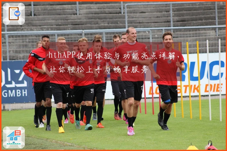 hthAPP使用体验与功能亮点详解,让你轻松上手与畅享服务