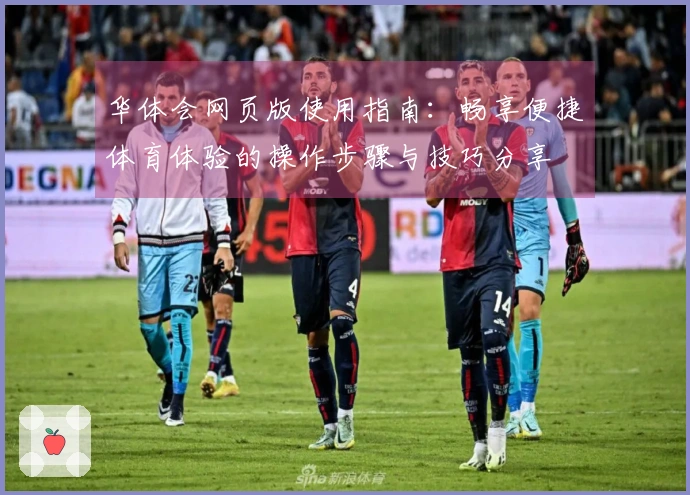 华体会网页版使用指南：畅享便捷体育体验的操作步骤与技巧分享