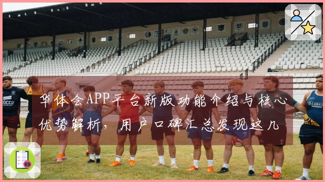 华体会APP平台新版功能介绍与核心优势解析，用户口碑汇总发现这几个功能最受欢迎