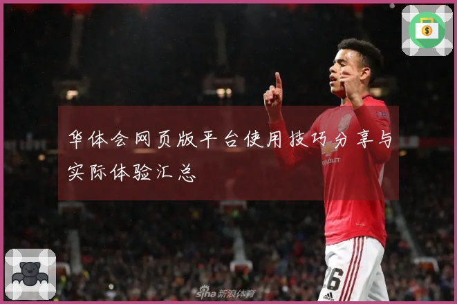 华体会网页版平台使用技巧分享与实际体验汇总